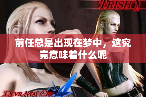 前任总是出现在梦中，这究竟意味着什么呢