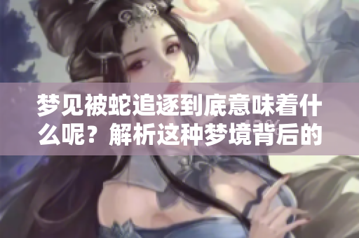 梦见被蛇追逐到底意味着什么呢？解析这种梦境背后的深层含义。