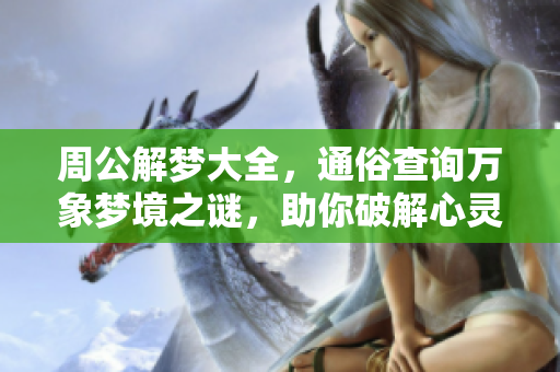 周公解梦大全，通俗查询万象梦境之谜，助你破解心灵奥秘