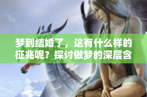 梦到结婚了，这有什么样的征兆呢？探讨做梦的深层含义。