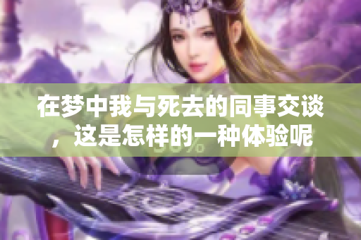 在梦中我与死去的同事交谈，这是怎样的一种体验呢