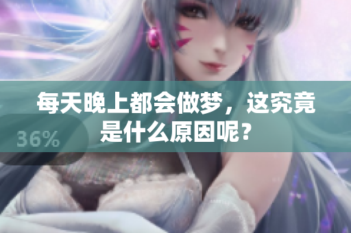 每天晚上都会做梦，这究竟是什么原因呢？