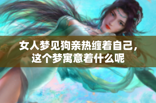 女人梦见狗亲热缠着自己，这个梦寓意着什么呢