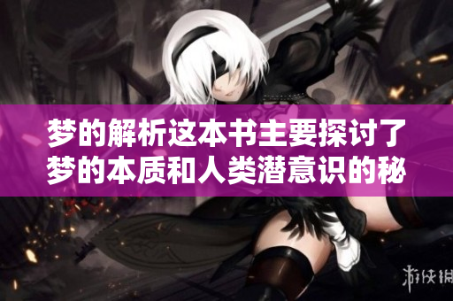 梦的解析这本书主要探讨了梦的本质和人类潜意识的秘密。