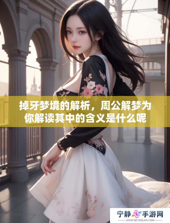 掉牙梦境的解析，周公解梦为你解读其中的含义是什么呢