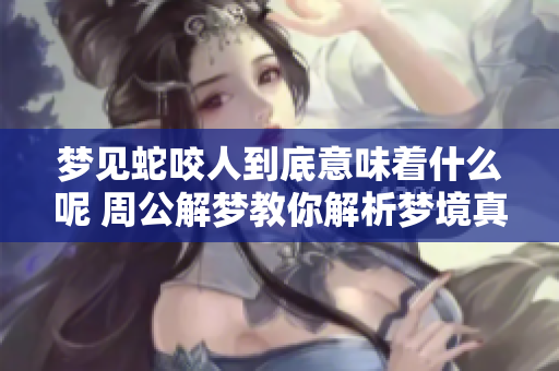 梦见蛇咬人到底意味着什么呢 周公解梦教你解析梦境真相