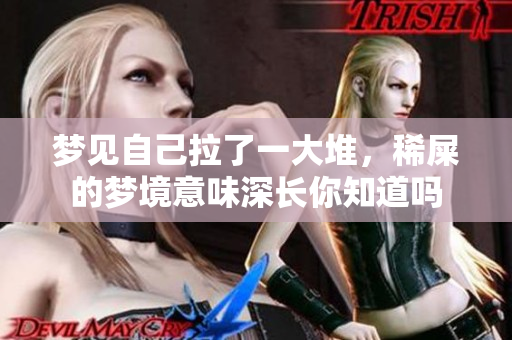 梦见自己拉了一大堆，稀屎的梦境意味深长你知道吗