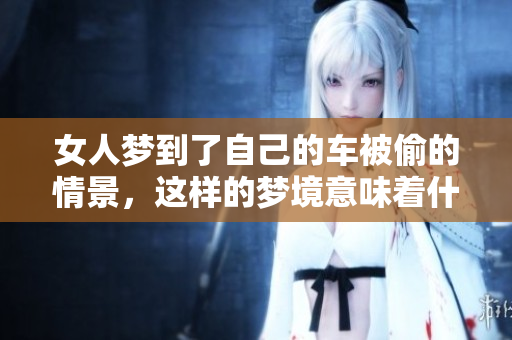 女人梦到了自己的车被偷的情景，这样的梦境意味着什么呢