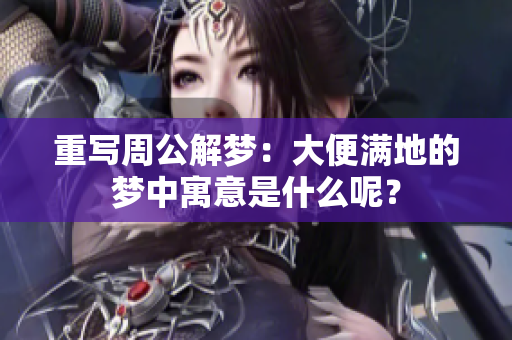 重写周公解梦：大便满地的梦中寓意是什么呢？