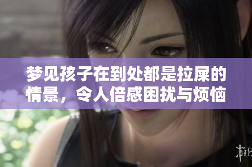 梦见孩子在到处都是拉屎的情景，令人倍感困扰与烦恼