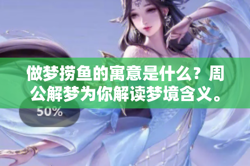 做梦捞鱼的寓意是什么？周公解梦为你解读梦境含义。