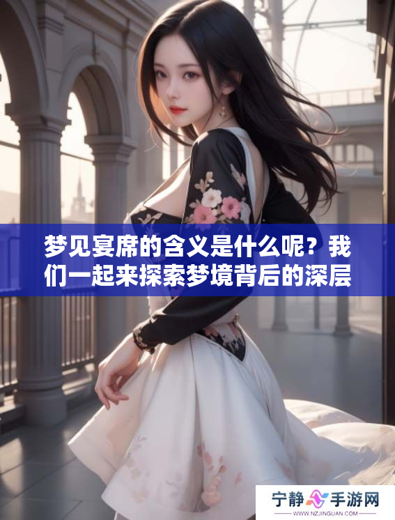 梦见宴席的含义是什么呢？我们一起来探索梦境背后的深层意义吧