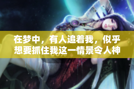在梦中，有人追着我，似乎想要抓住我这一情景令人神秘不已。