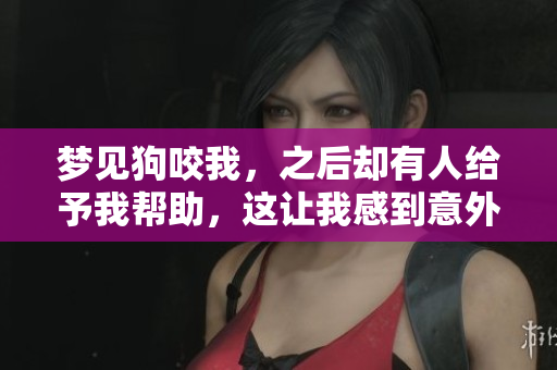 梦见狗咬我，之后却有人给予我帮助，这让我感到意外和感激