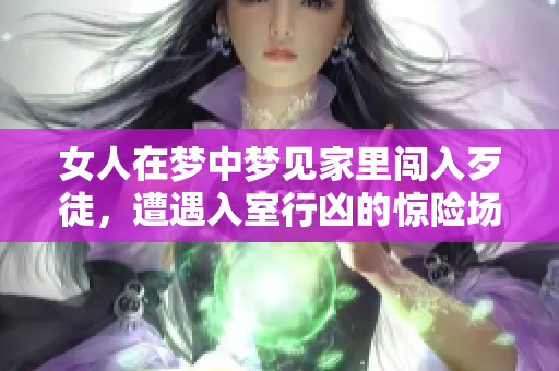 女人在梦中梦见家里闯入歹徒，遭遇入室行凶的惊险场景