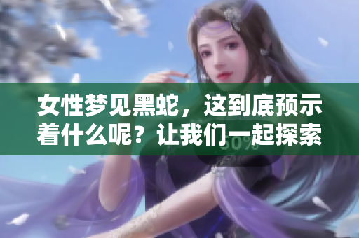 女性梦见黑蛇，这到底预示着什么呢？让我们一起探索这个梦境的含义。