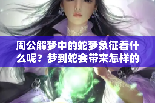 周公解梦中的蛇梦象征着什么呢？梦到蛇会带来怎样的启示呢？