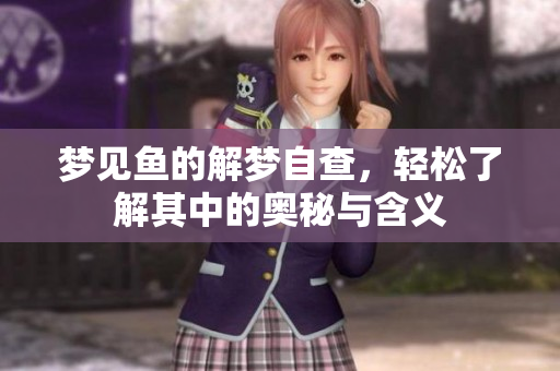 梦见鱼的解梦自查，轻松了解其中的奥秘与含义