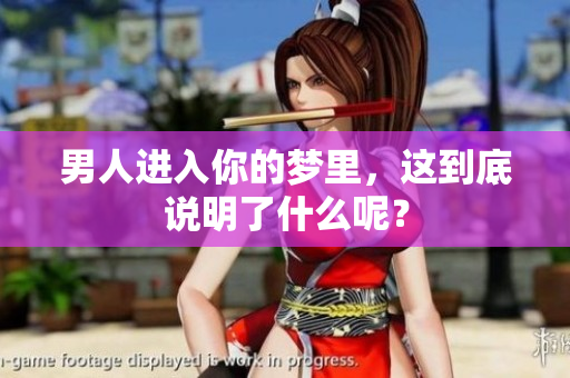 男人进入你的梦里，这到底说明了什么呢？
