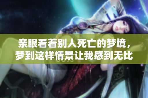 亲眼看着别人死亡的梦境，梦到这样情景让我感到无比压抑