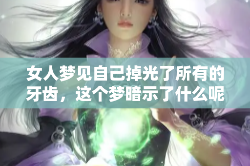 女人梦见自己掉光了所有的牙齿，这个梦暗示了什么呢