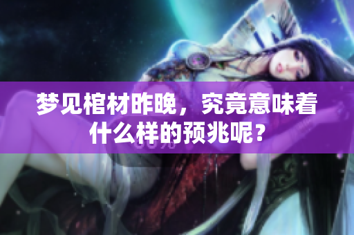 梦见棺材昨晚，究竟意味着什么样的预兆呢？