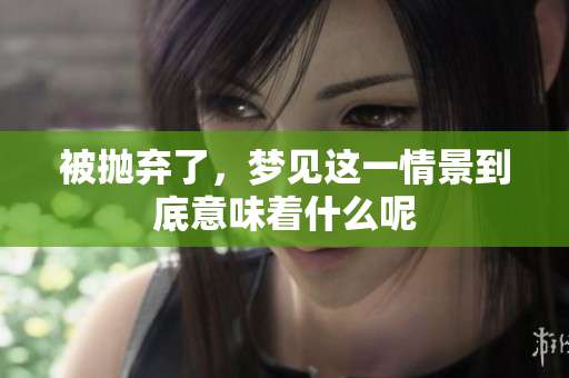 被抛弃了，梦见这一情景到底意味着什么呢