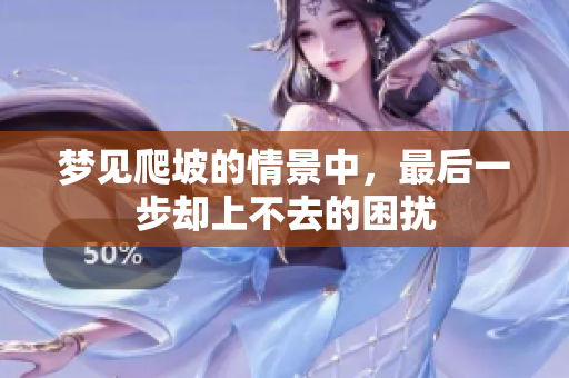 梦见爬坡的情景中，最后一步却上不去的困扰