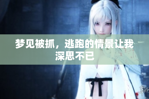 梦见被抓，逃跑的情景让我深思不已