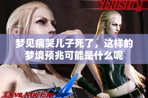 梦见痛哭儿子死了，这样的梦境预兆可能是什么呢