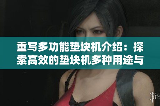 重写多功能垫块机介绍：探索高效的垫块机多种用途与优势