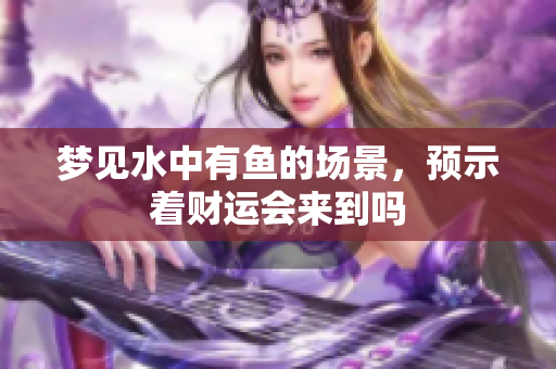 梦见水中有鱼的场景，预示着财运会来到吗