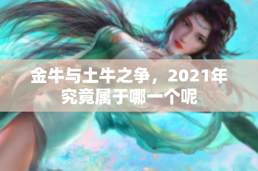 金牛与土牛之争，2021年究竟属于哪一个呢