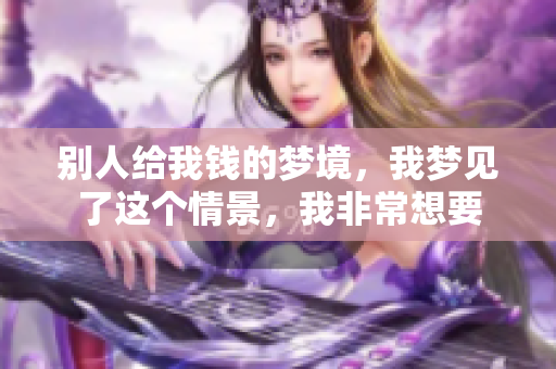 别人给我钱的梦境，我梦见了这个情景，我非常想要