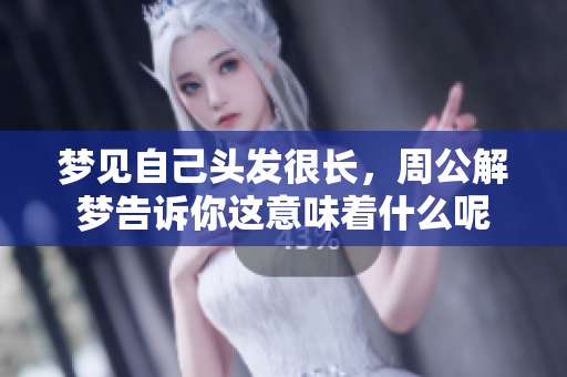 梦见自己头发很长，周公解梦告诉你这意味着什么呢