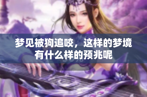 梦见被狗追咬，这样的梦境有什么样的预兆呢