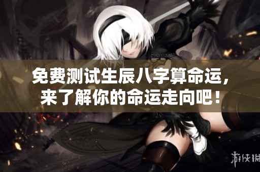 免费测试生辰八字算命运，来了解你的命运走向吧！