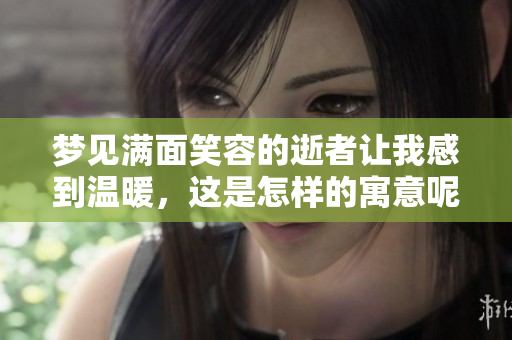 梦见满面笑容的逝者让我感到温暖，这是怎样的寓意呢