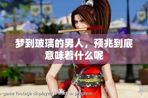 梦到玻璃的男人，预兆到底意味着什么呢