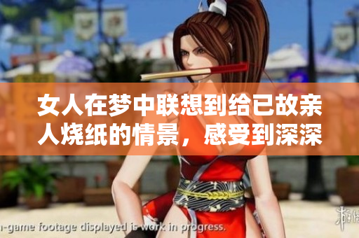 女人在梦中联想到给已故亲人烧纸的情景，感受到深深的思念与怀念。