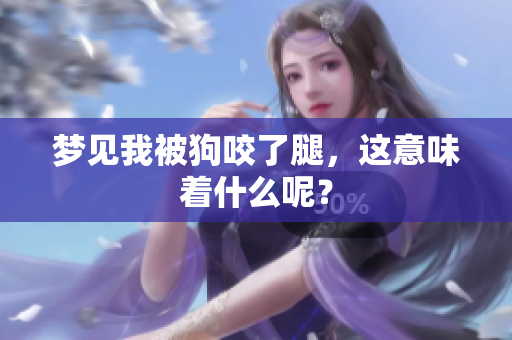梦见我被狗咬了腿，这意味着什么呢？