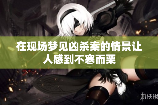 在现场梦见凶杀案的情景让人感到不寒而栗