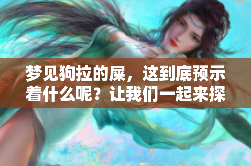 梦见狗拉的屎，这到底预示着什么呢？让我们一起来探索这个有趣的梦境解析。