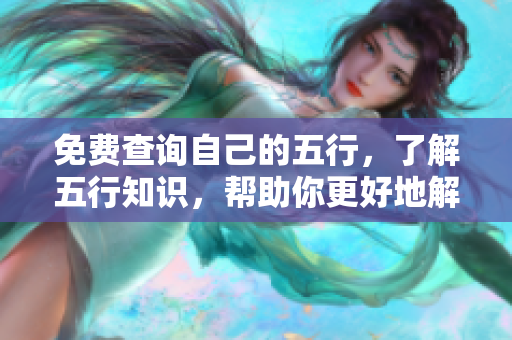 免费查询自己的五行，了解五行知识，帮助你更好地解析自身命运。