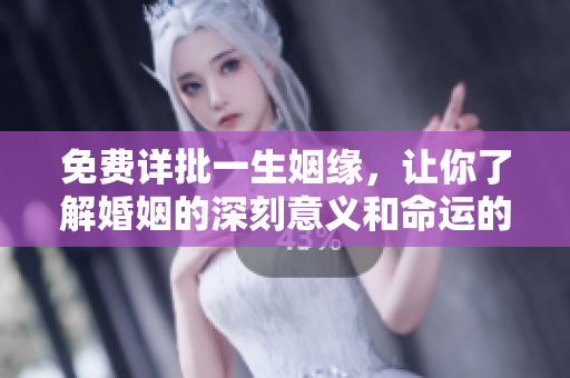 免费详批一生姻缘，让你了解婚姻的深刻意义和命运的无常