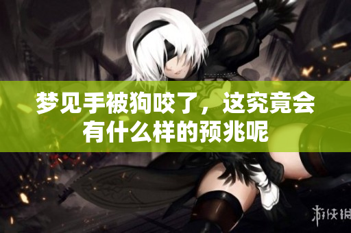梦见手被狗咬了，这究竟会有什么样的预兆呢
