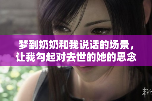 梦到奶奶和我说话的场景，让我勾起对去世的她的思念