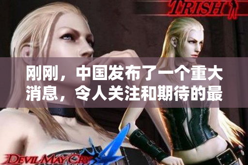 刚刚，中国发布了一个重大消息，令人关注和期待的最新动向。