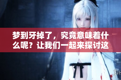 梦到牙掉了，究竟意味着什么呢？让我们一起来探讨这个梦境的含义吧。