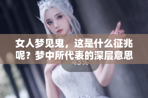 女人梦见鬼，这是什么征兆呢？梦中所代表的深层意思是什么呢？